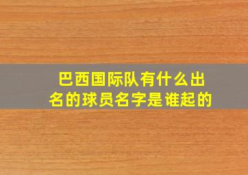 巴西国际队有什么出名的球员名字是谁起的