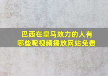 巴西在皇马效力的人有哪些呢视频播放网站免费