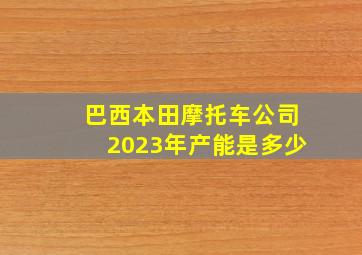 巴西本田摩托车公司2023年产能是多少