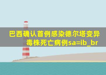 巴西确认首例感染德尔塔变异毒株死亡病例sa=ib_br