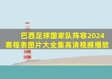 巴西足球国家队阵容2024赛程表图片大全集高清视频播放