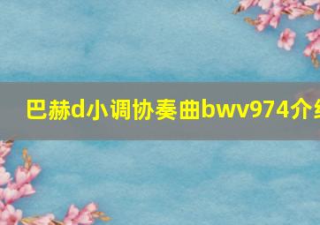 巴赫d小调协奏曲bwv974介绍