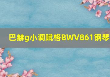 巴赫g小调赋格BWV861钢琴谱