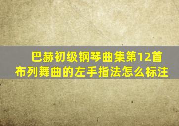 巴赫初级钢琴曲集第12首布列舞曲的左手指法怎么标注