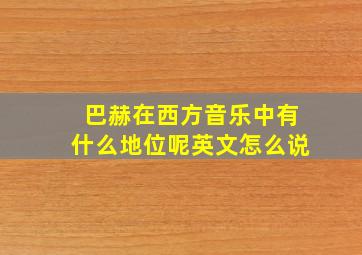 巴赫在西方音乐中有什么地位呢英文怎么说