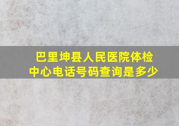 巴里坤县人民医院体检中心电话号码查询是多少