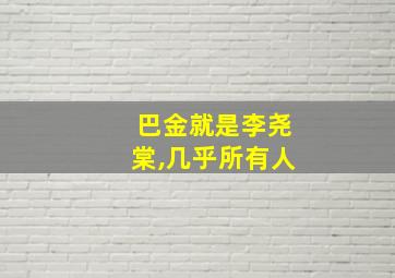 巴金就是李尧棠,几乎所有人