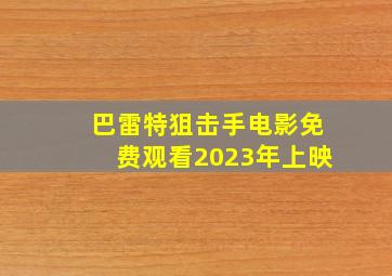 巴雷特狙击手电影免费观看2023年上映