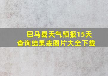 巴马县天气预报15天查询结果表图片大全下载