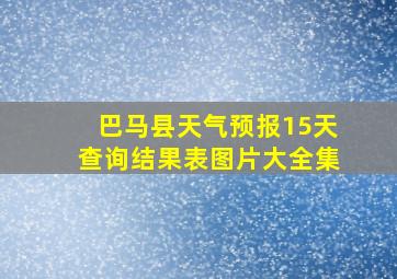 巴马县天气预报15天查询结果表图片大全集