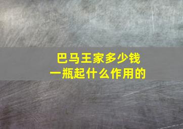 巴马王家多少钱一瓶起什么作用的