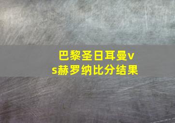 巴黎圣日耳曼vs赫罗纳比分结果