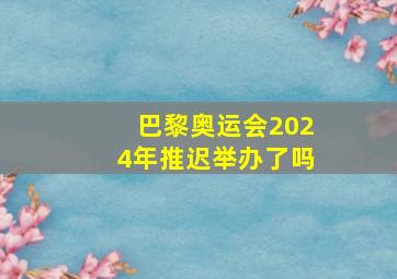 巴黎奥运会2024年推迟举办了吗