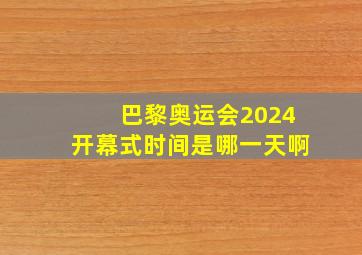 巴黎奥运会2024开幕式时间是哪一天啊