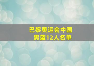 巴黎奥运会中国男篮12人名单