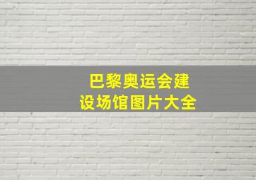 巴黎奥运会建设场馆图片大全