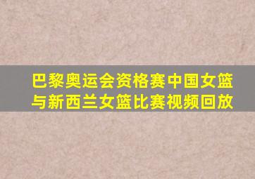 巴黎奥运会资格赛中国女篮与新西兰女篮比赛视频回放