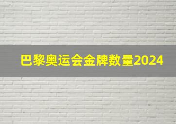 巴黎奥运会金牌数量2024