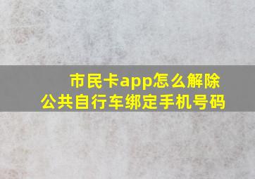 市民卡app怎么解除公共自行车绑定手机号码