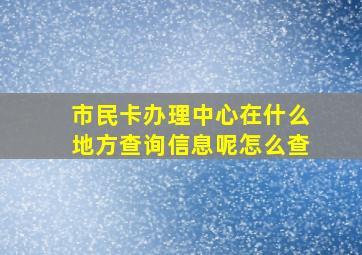 市民卡办理中心在什么地方查询信息呢怎么查