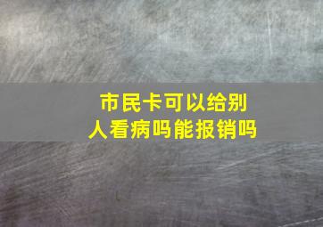 市民卡可以给别人看病吗能报销吗