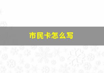 市民卡怎么写