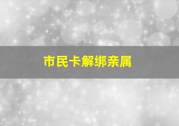 市民卡解绑亲属