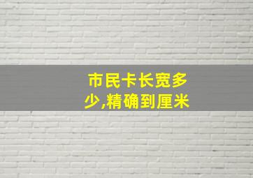 市民卡长宽多少,精确到厘米