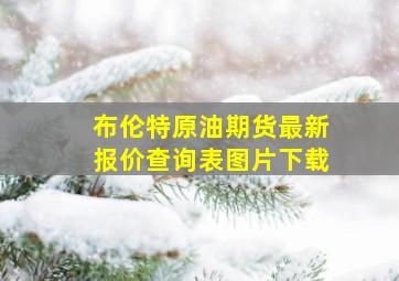 布伦特原油期货最新报价查询表图片下载