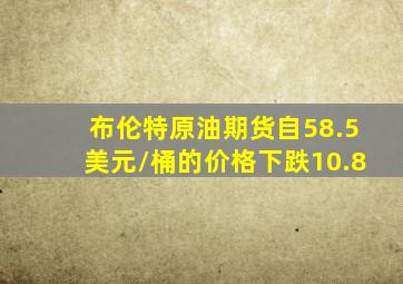 布伦特原油期货自58.5美元/桶的价格下跌10.8