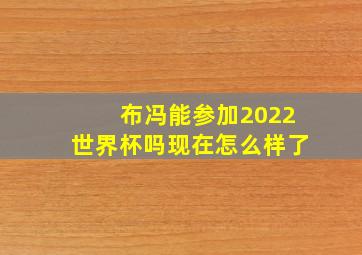 布冯能参加2022世界杯吗现在怎么样了