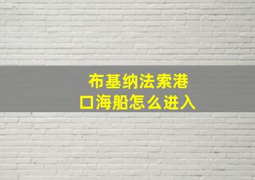 布基纳法索港口海船怎么进入