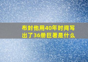 布封他用40年时间写出了36册巨著是什么