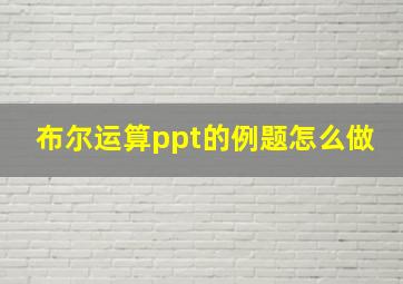 布尔运算ppt的例题怎么做