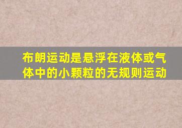 布朗运动是悬浮在液体或气体中的小颗粒的无规则运动