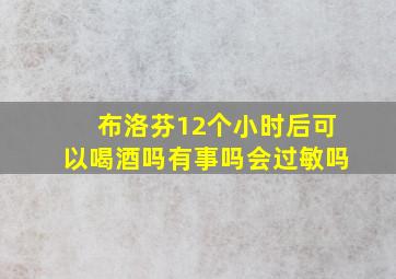 布洛芬12个小时后可以喝酒吗有事吗会过敏吗