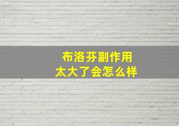 布洛芬副作用太大了会怎么样