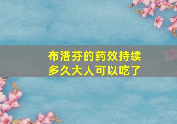 布洛芬的药效持续多久大人可以吃了