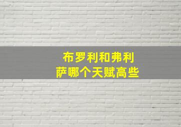 布罗利和弗利萨哪个天赋高些