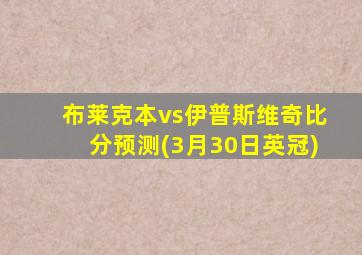 布莱克本vs伊普斯维奇比分预测(3月30日英冠)