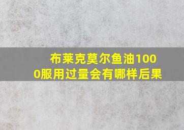 布莱克莫尔鱼油1000服用过量会有哪样后果