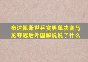 布达佩斯世乒赛男单决赛马龙夺冠后外国解说说了什么