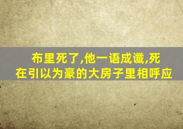 布里死了,他一语成谶,死在引以为豪的大房子里相呼应