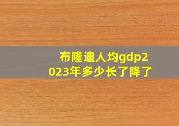 布隆迪人均gdp2023年多少长了降了