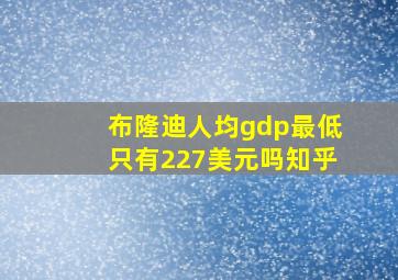 布隆迪人均gdp最低只有227美元吗知乎