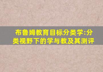 布鲁姆教育目标分类学:分类视野下的学与教及其测评