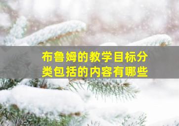 布鲁姆的教学目标分类包括的内容有哪些