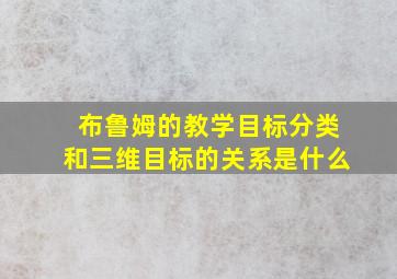 布鲁姆的教学目标分类和三维目标的关系是什么