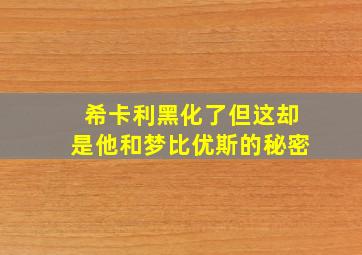 希卡利黑化了但这却是他和梦比优斯的秘密