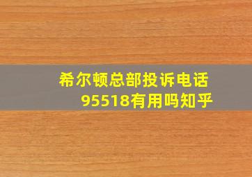 希尔顿总部投诉电话95518有用吗知乎